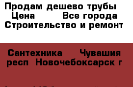 Продам дешево трубы › Цена ­ 20 - Все города Строительство и ремонт » Сантехника   . Чувашия респ.,Новочебоксарск г.